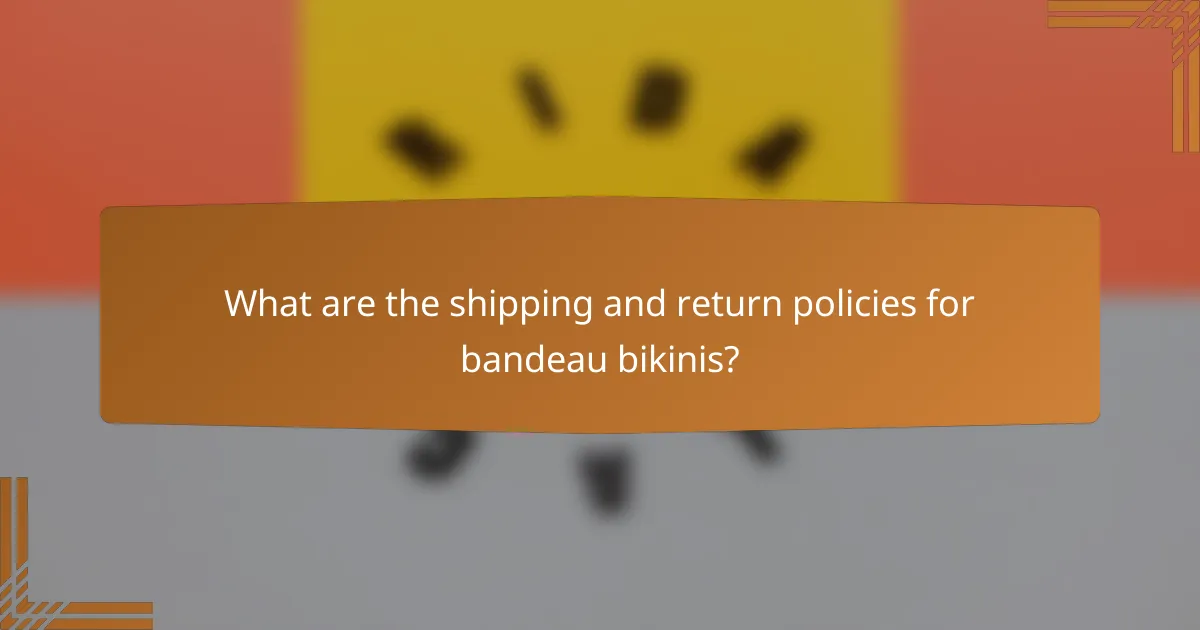 What are the shipping and return policies for bandeau bikinis?